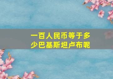 一百人民币等于多少巴基斯坦卢布呢