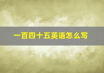 一百四十五英语怎么写