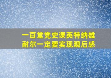 一百堂党史课英特纳雄耐尔一定要实现观后感