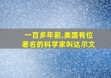 一百多年前,美国有位著名的科学家叫达尔文