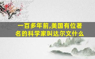 一百多年前,美国有位著名的科学家叫达尔文什么