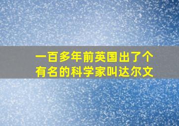 一百多年前英国出了个有名的科学家叫达尔文