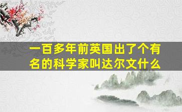 一百多年前英国出了个有名的科学家叫达尔文什么