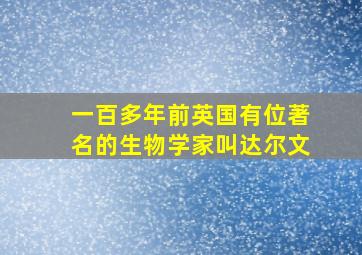 一百多年前英国有位著名的生物学家叫达尔文