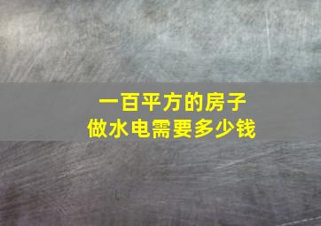 一百平方的房子做水电需要多少钱