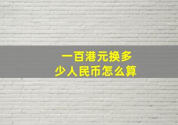 一百港元换多少人民币怎么算