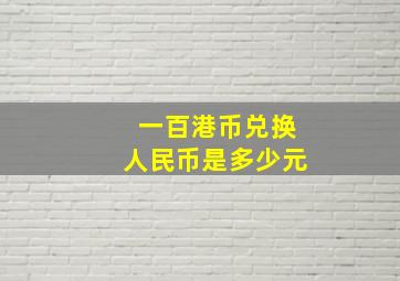 一百港币兑换人民币是多少元