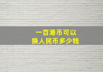 一百港币可以换人民币多少钱