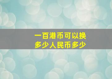 一百港币可以换多少人民币多少