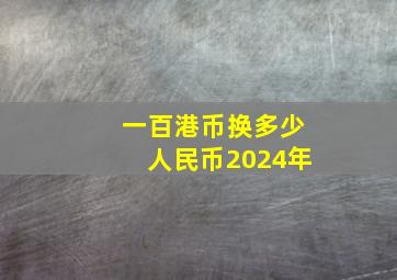 一百港币换多少人民币2024年