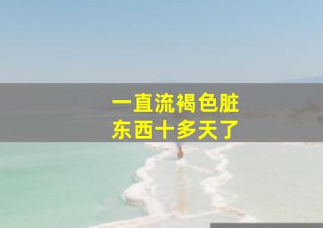 一直流褐色脏东西十多天了