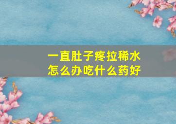 一直肚子疼拉稀水怎么办吃什么药好