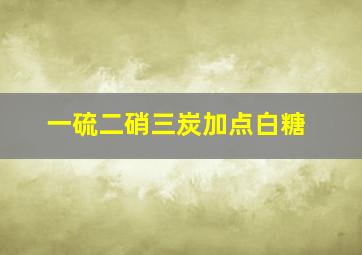 一硫二硝三炭加点白糖