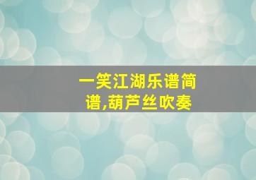 一笑江湖乐谱简谱,葫芦丝吹奏