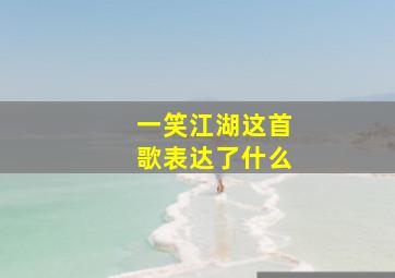 一笑江湖这首歌表达了什么