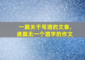 一篇关于写酒的文章,通篇无一个酒字的作文