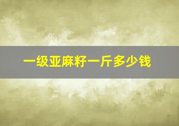 一级亚麻籽一斤多少钱