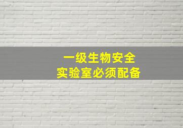 一级生物安全实验室必须配备