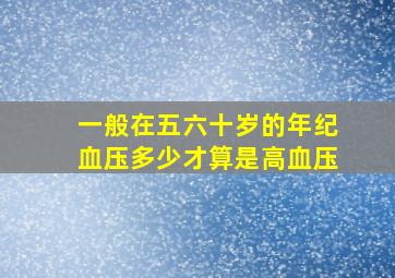 一般在五六十岁的年纪血压多少才算是高血压