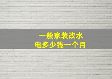 一般家装改水电多少钱一个月