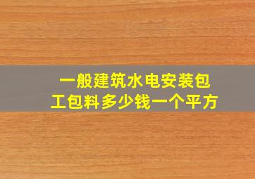 一般建筑水电安装包工包料多少钱一个平方