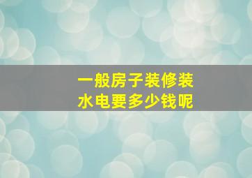 一般房子装修装水电要多少钱呢