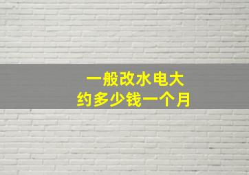 一般改水电大约多少钱一个月