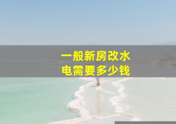 一般新房改水电需要多少钱