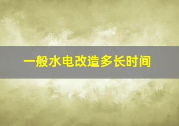 一般水电改造多长时间