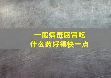 一般病毒感冒吃什么药好得快一点