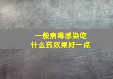 一般病毒感染吃什么药效果好一点