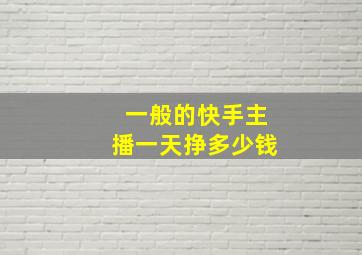 一般的快手主播一天挣多少钱