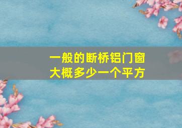 一般的断桥铝门窗大概多少一个平方