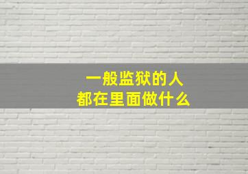 一般监狱的人都在里面做什么