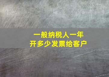 一般纳税人一年开多少发票给客户