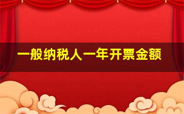 一般纳税人一年开票金额