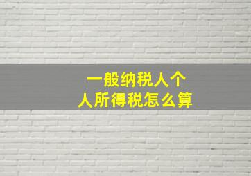 一般纳税人个人所得税怎么算