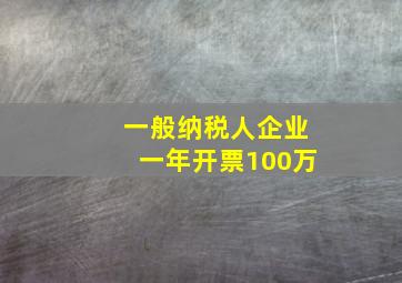 一般纳税人企业一年开票100万