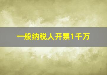 一般纳税人开票1千万