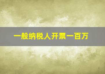 一般纳税人开票一百万