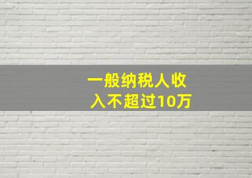 一般纳税人收入不超过10万