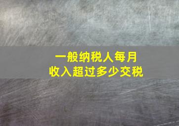 一般纳税人每月收入超过多少交税