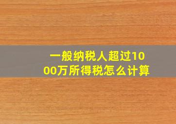 一般纳税人超过1000万所得税怎么计算