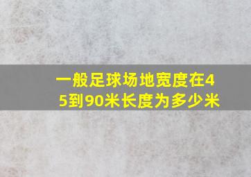 一般足球场地宽度在45到90米长度为多少米