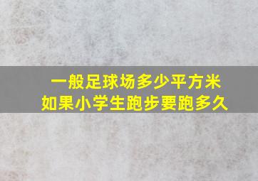 一般足球场多少平方米如果小学生跑步要跑多久