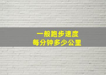 一般跑步速度每分钟多少公里