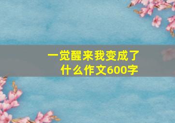 一觉醒来我变成了什么作文600字