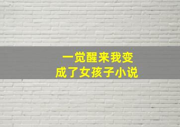 一觉醒来我变成了女孩子小说