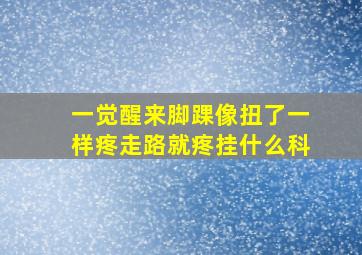 一觉醒来脚踝像扭了一样疼走路就疼挂什么科