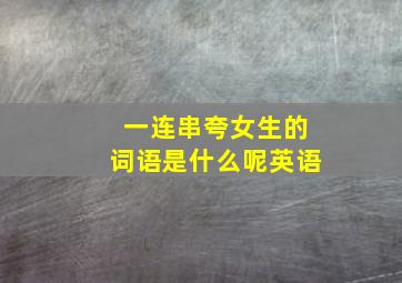 一连串夸女生的词语是什么呢英语